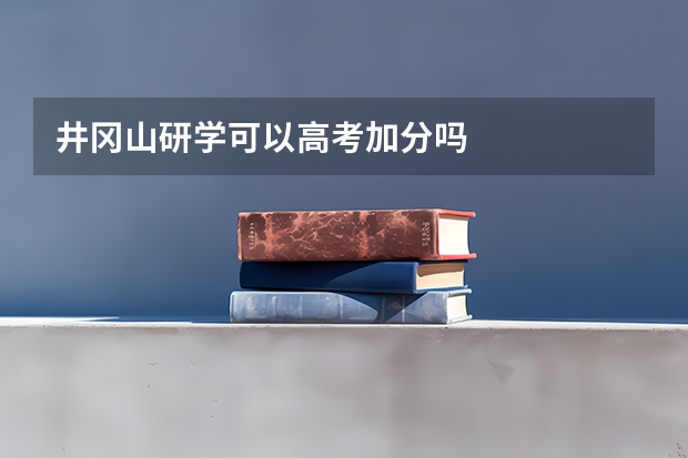 井冈山研学可以高考加分吗