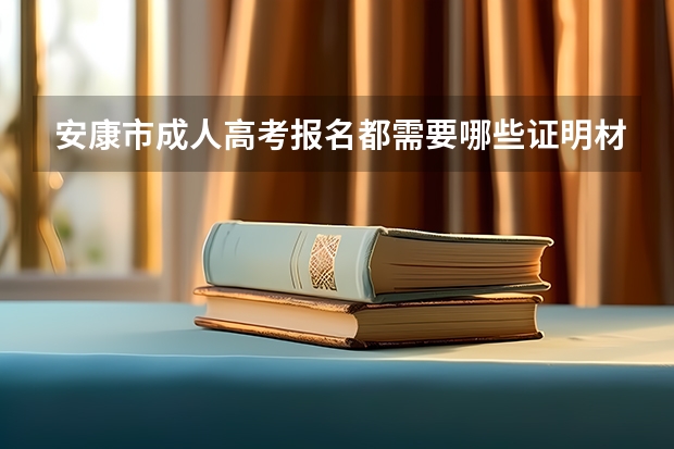 安康市成人高考报名都需要哪些证明材料？