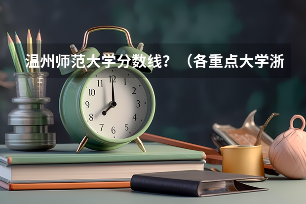 温州师范大学分数线？（各重点大学浙江分数线）