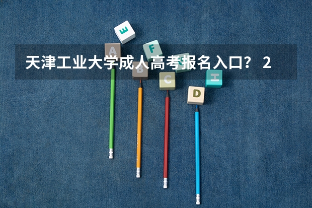 天津工业大学成人高考报名入口？ 2023年各省成考网上报名入口及网址？