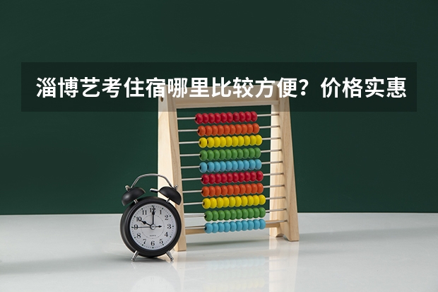 淄博艺考住宿哪里比较方便?价格实惠环境干净安全,谢绝酒店,谢谢。