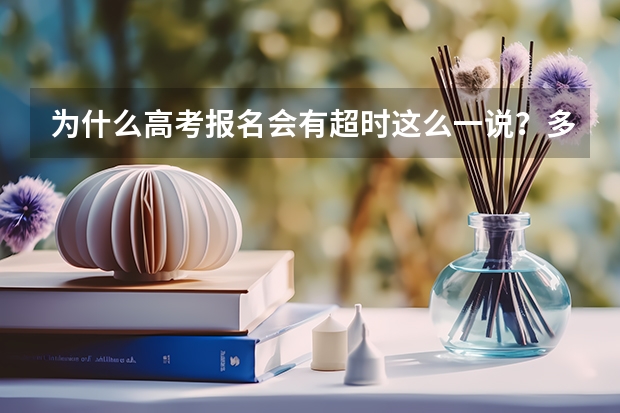 为什么高考报名会有超时这么一说？多麻烦！