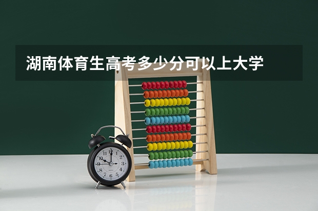 湖南体育生高考多少分可以上大学