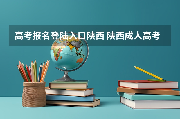 高考报名登陆入口陕西 陕西成人高考报名官网登陆入口？