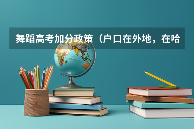 舞蹈高考加分政策(户口在外地,在哈市读高中,能否在哈市参加高考)