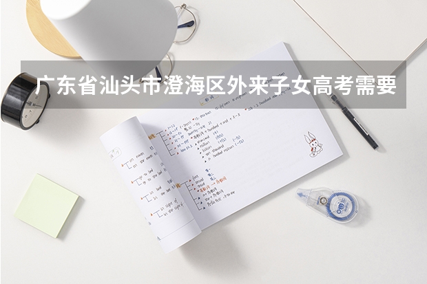 广东省汕头市澄海区外来子女高考需要什么条件