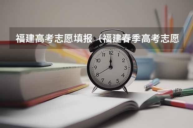 福建高考志愿填报（福建春季高考志愿填报流程？）