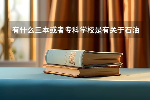 有什么三本或者专科学校是有关于石油专业的？
