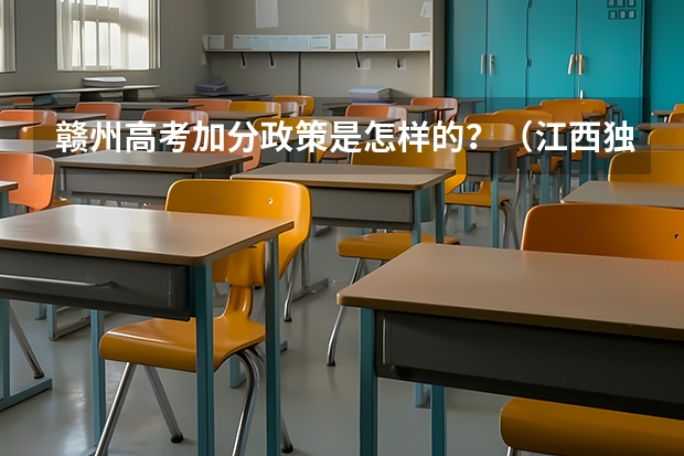赣州高考加分政策是怎样的？（江西独生子女高考可以加分吗）
