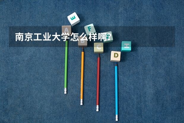 南京工业大学怎么样啊？
