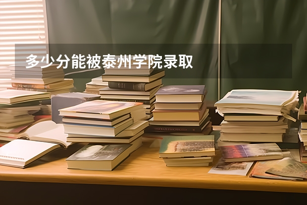 多少分能被泰州学院录取