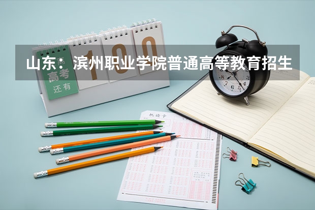 山东:滨州职业学院普通高等教育招生章程 滨州经济技术开发区职业中等专业学校2024年招生简章