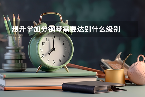 想升学加分钢琴需要达到什么级别