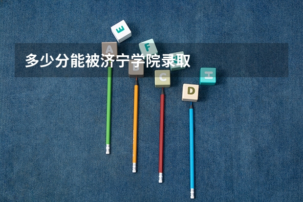 多少分能被济宁学院录取