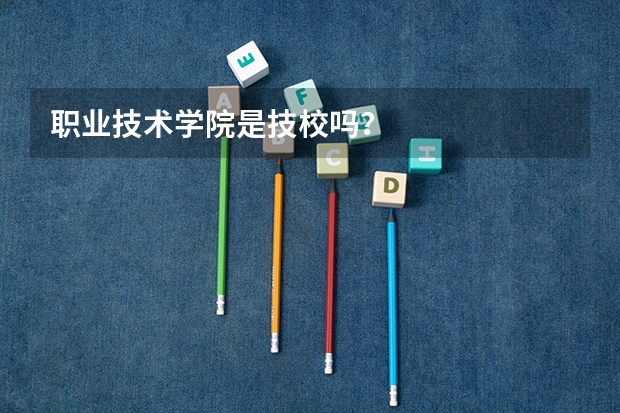 职业技术学院是技校吗？