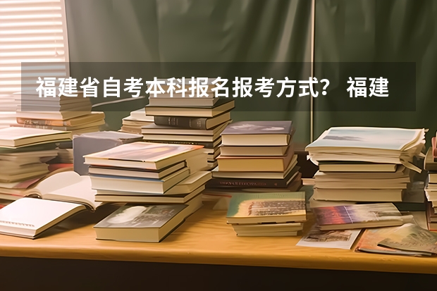 福建省自考本科报名报考方式？ 福建高考志愿填报网址入口