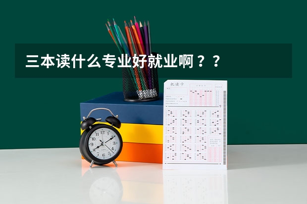 三本读什么专业好就业啊 ??