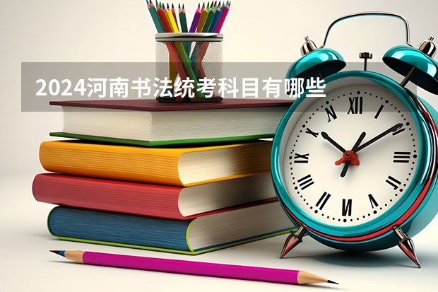 2024河南书法统考科目有哪些