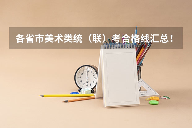 各省市美术类统（联）考合格线汇总！（辽宁：大连大学本科招生章程）