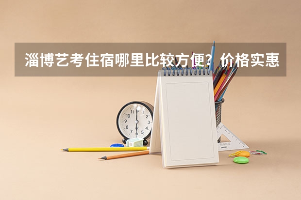 淄博艺考住宿哪里比较方便？价格实惠环境干净安全，交通方便，谢绝酒店，谢谢。