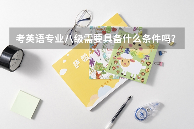 考英语专业八级需要具备什么条件吗？