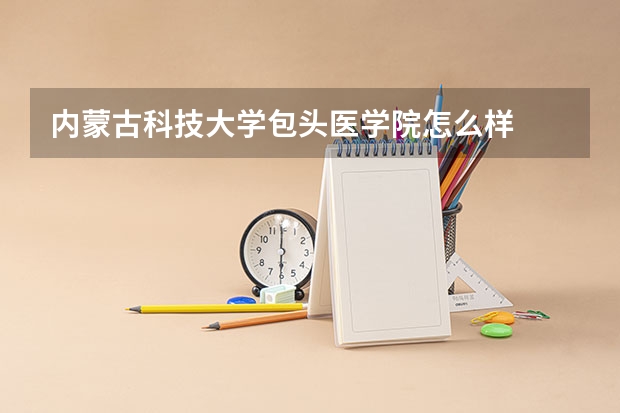 内蒙古科技大学包头医学院怎么样