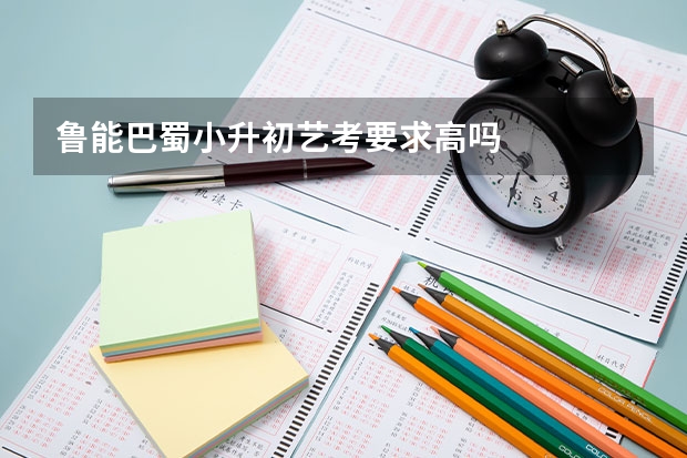 鲁能巴蜀小升初艺考要求高吗