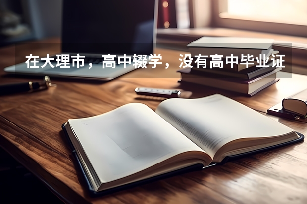 在大理市，高中辍学，没有高中毕业证可以报考普通高考吗？
