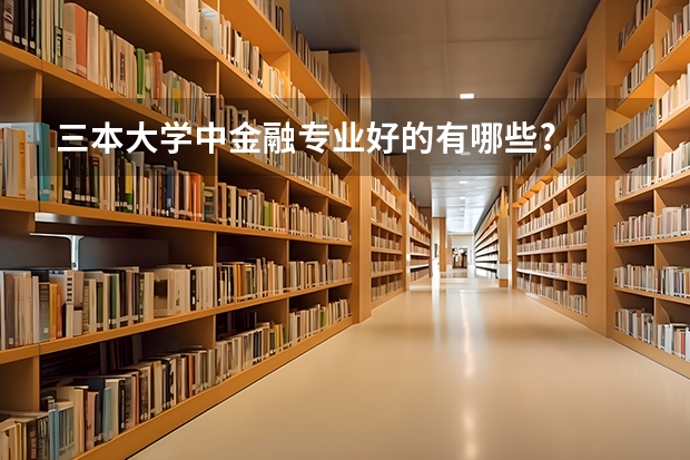 三本大学中金融专业好的有哪些?