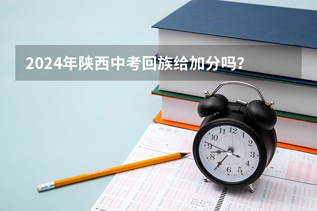 2024年陕西中考回族给加分吗？