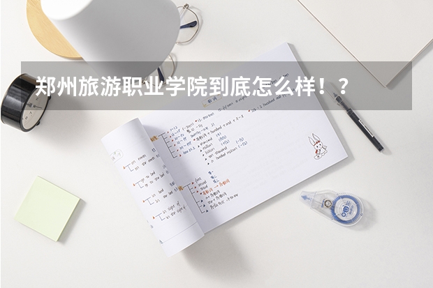 郑州旅游职业学院到底怎么样..！？