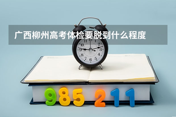 广西柳州高考体检要脱到什么程度