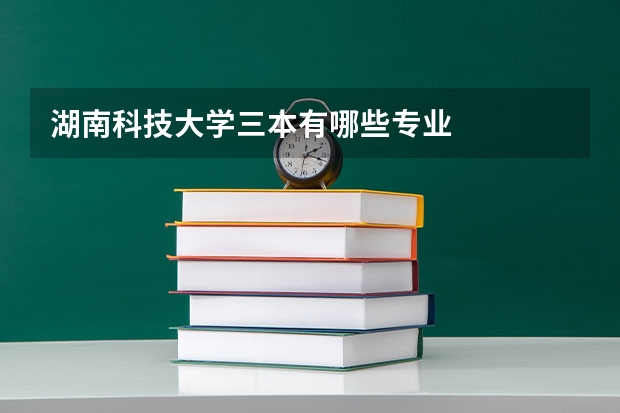 湖南科技大学三本有哪些专业