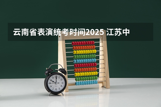 云南省表演统考时间2025 江苏中考统考推迟2025?