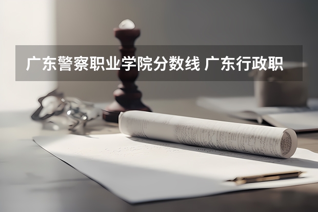 广东警察职业学院分数线 广东行政职业学院各省最低录取分数线及位次