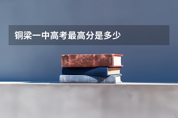 铜梁一中高考最高分是多少
