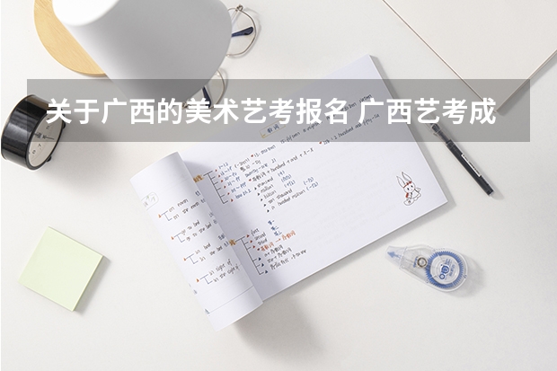 关于广西的美术艺考报名 广西艺考成绩