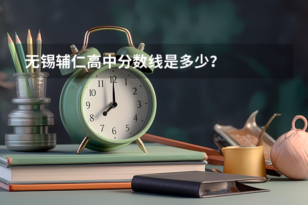 无锡辅仁高中分数线是多少？