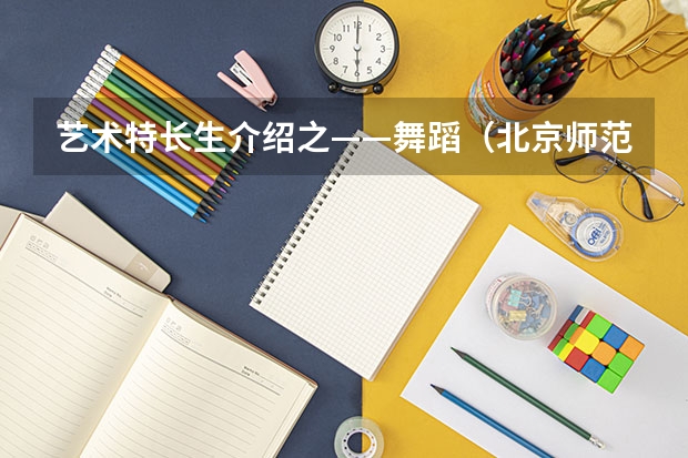 艺术特长生介绍之——舞蹈（北京师范大学舞蹈生文化课分数线）