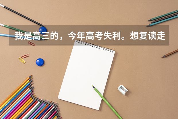 我是高三的，今年高考失利。想复读走艺考，原来有绘画功底。。。不过现在不知道想参加艺考现在该怎么做，