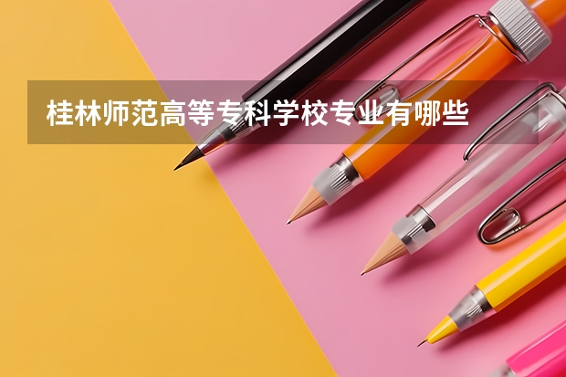 桂林师范高等专科学校专业有哪些