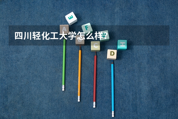 四川轻化工大学怎么样？