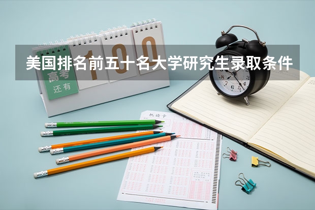 美国排名前五十名大学研究生录取条件（美国排名前五十名大学研究生录取条件）