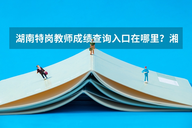 湖南特岗教师成绩查询入口在哪里？湘潭的