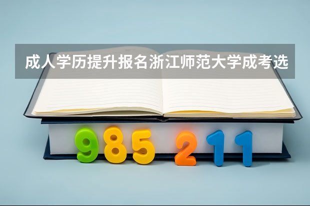 成人学历提升报名浙江师范大学成考选什么专业有前途?