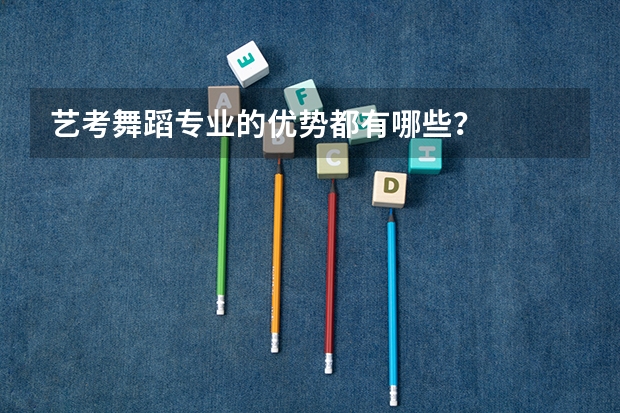 艺考舞蹈专业的优势都有哪些？