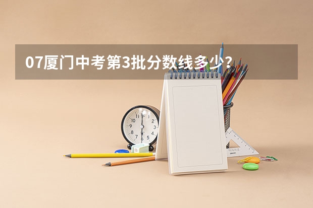 07厦门中考第3批分数线多少?
