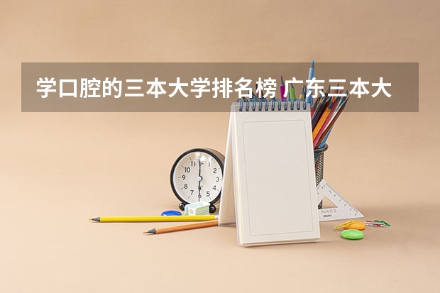 学口腔的三本大学排名榜 广东三本大学排名及分数线