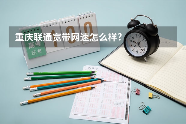 重庆联通宽带网速怎么样?