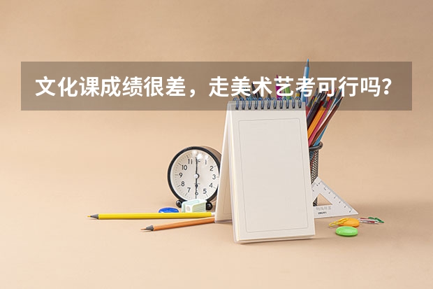 文化课成绩很差，走美术艺考可行吗？